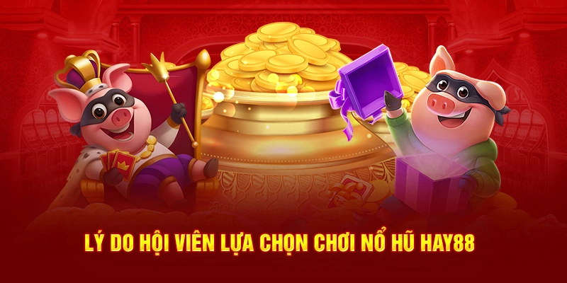 Lý do hội viên lựa chọn chơi nổ hũ Hay88