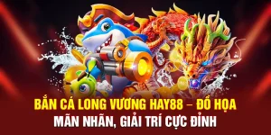 Bắn Cá Long Vương Hay88 – Đồ Họa Mãn Nhãn, Giải Trí Cực Đỉnh