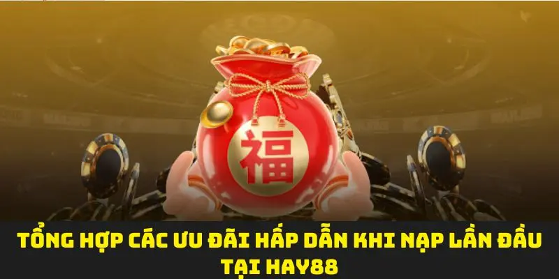 Tổng hợp các ưu đãi hấp dẫn khi nạp lần đầu tại Hay88