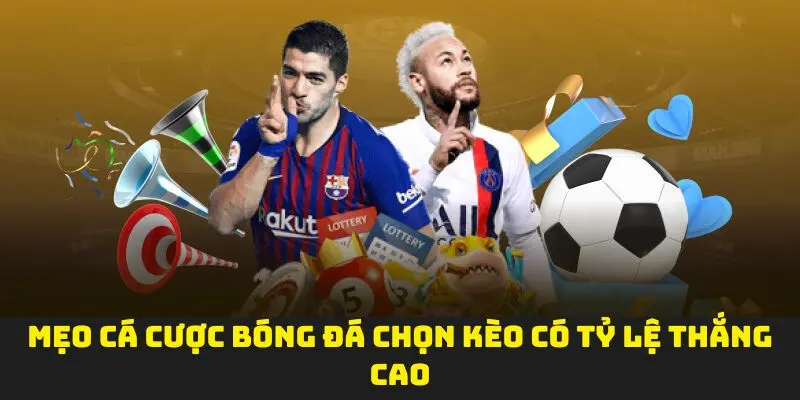 Mẹo cá cược bóng đá chọn kèo có tỷ lệ thắng cao