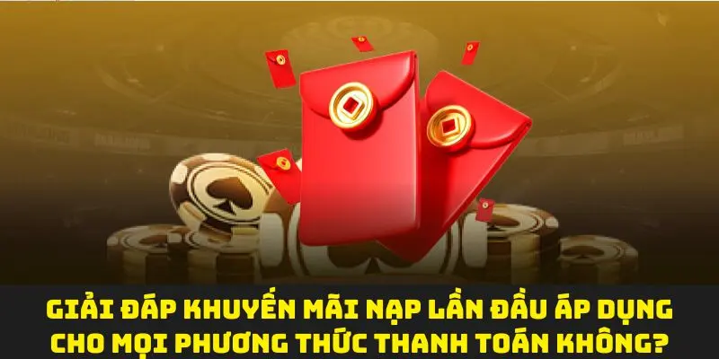 Giải đáp khuyến mãi nạp lần đầu áp dụng cho mọi phương thức thanh toán không?
