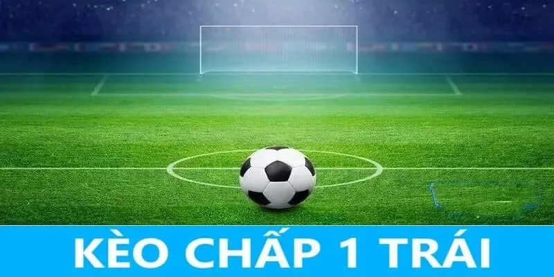 Kèo chấp 1 trái vô cùng phổ biến trong các cuộc chiến túc cầu giáo