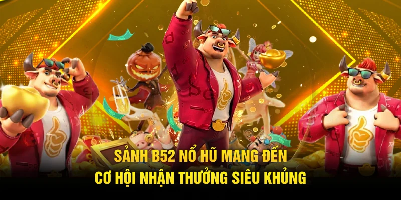 Sảnh B52 nổ hũ mang đến cơ hội nhận thưởng siêu khủng