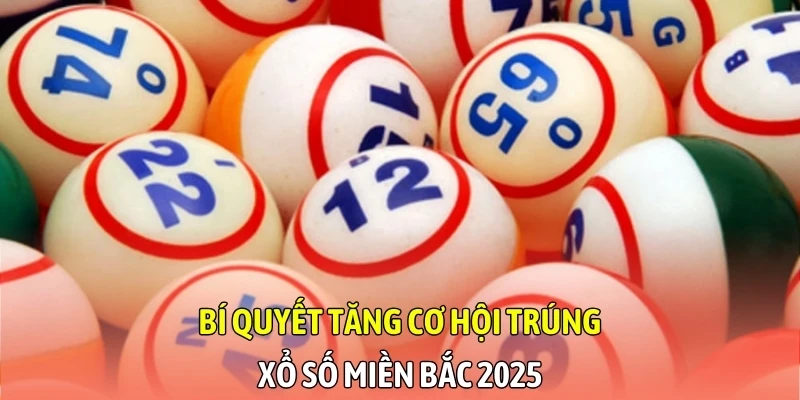 Bí quyết tăng cơ hội trúng xổ số miền Bắc 2025