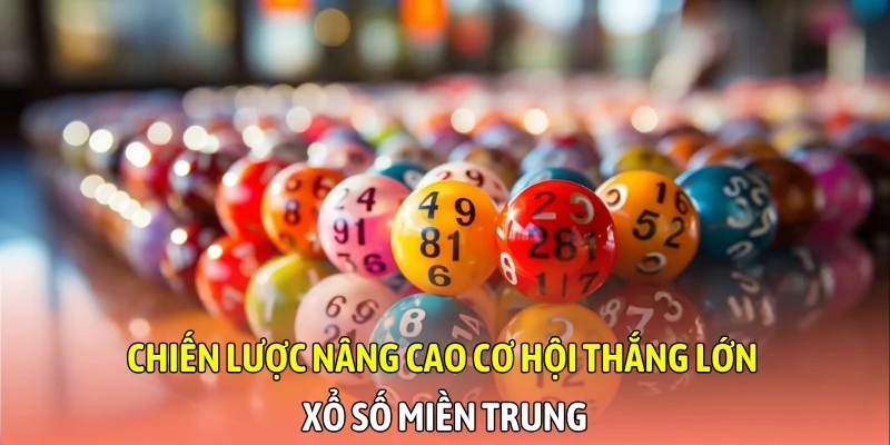 Chiến lược nâng cao cơ hội thắng lớn xổ số miền Trung