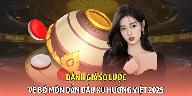 Đánh giá sơ lược về bộ môn dẫn đầu xu hướng Việt 2025